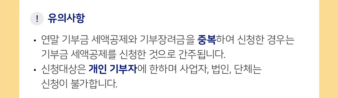 유의사항: 연말 기부근 세액공제와 기부장려금을 중복하여 신청한 경우는 기부금 세액공제를 신청한 것으로 간주됩니다. / 신청대산은 개인 기부자에 한하며 사업자, 법인, 단체는 신청이 불가합니다.