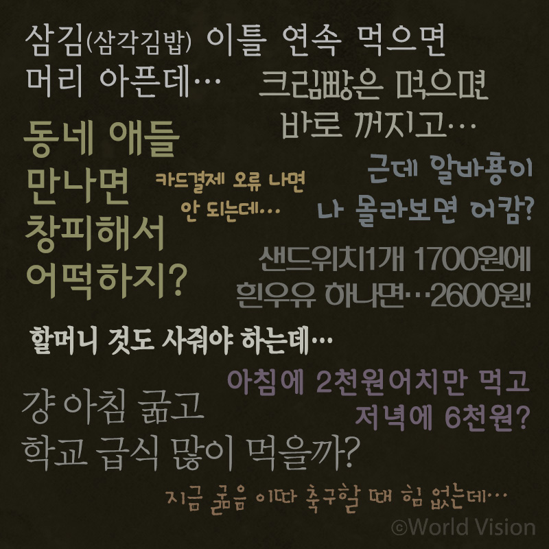 삼김(삼각김밥) 이틀 연속 먹으면 머리 아픈데&hellip; 크림빵은 먹으면 바로 꺼지고.. 동네 애들 만나면 창피해서 어떡하지?카드결제 오류 나면 안 되는데&hellip;샌드위치1개 1700원에 흰우유 하나면..2600원!근데 알바횽이 나 몰라보면 어캄?할머니 것도 사줘야 하는데&hellip;.아침에 2천 원어치만 먹고 저녁에 6천원?걍 아침 굶고 학교 급식 많이 먹을까?지금 굶음 이따 축구할 때 힘 없는데&hellip;