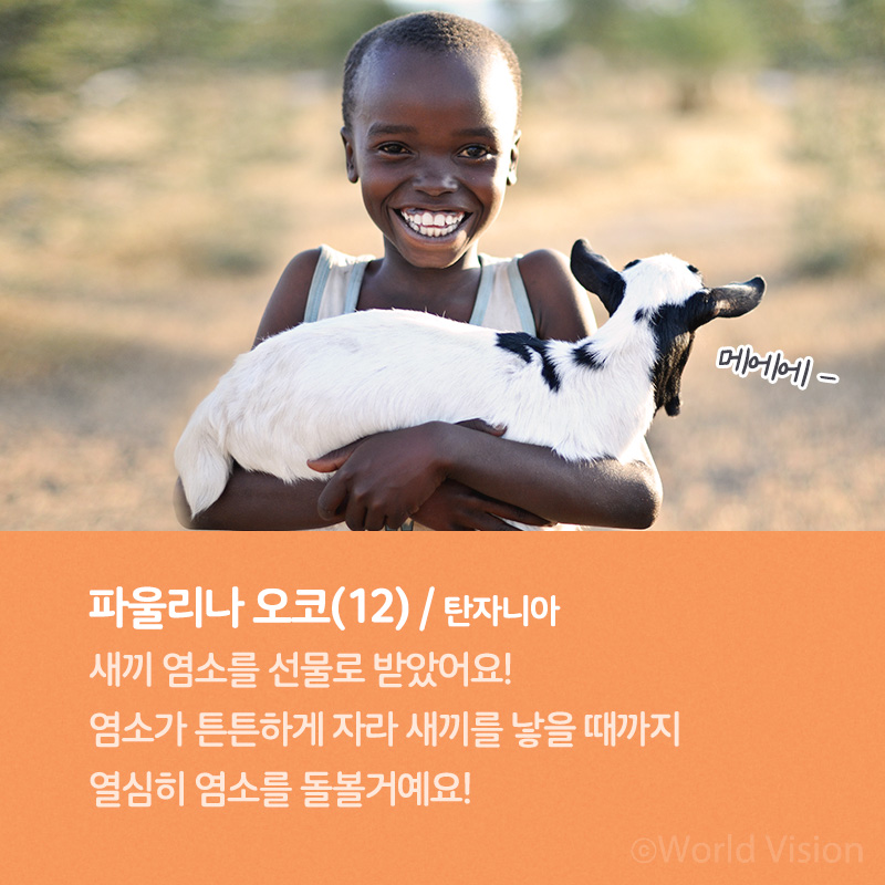 파울리나 오코(12) / 탄자니아 새끼 염소를 선물로 받았어요! 염소가 튼튼하게 자라 새끼를 낳을 때까지 열심히 염소를 돌볼거예요! 