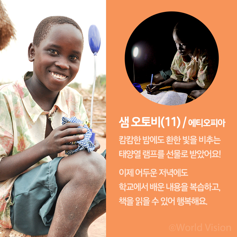 샘 오토비(11) / 에티오피아 캄캄한 밤에도 환한 빛을 비추는 태양열 램프를 선물로 받았어요! 이제 어두운 저녁에도 학교에서 배운 내용을 복습하고, 책을 읽을 수 있어 행복해요.