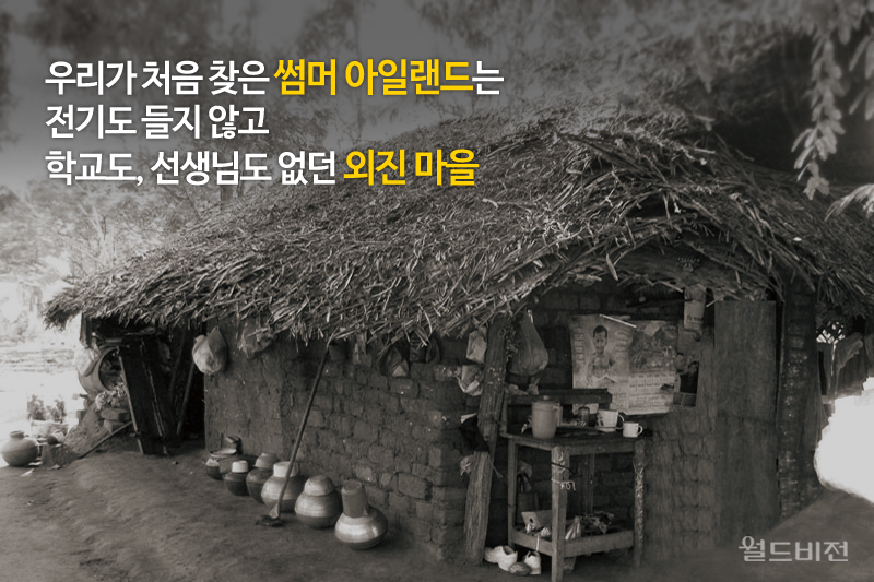 우리가 처음 찾은 썸머 아일랜드는 전기도 들지 않고 학교도, 선생님도 없던 외진 마을