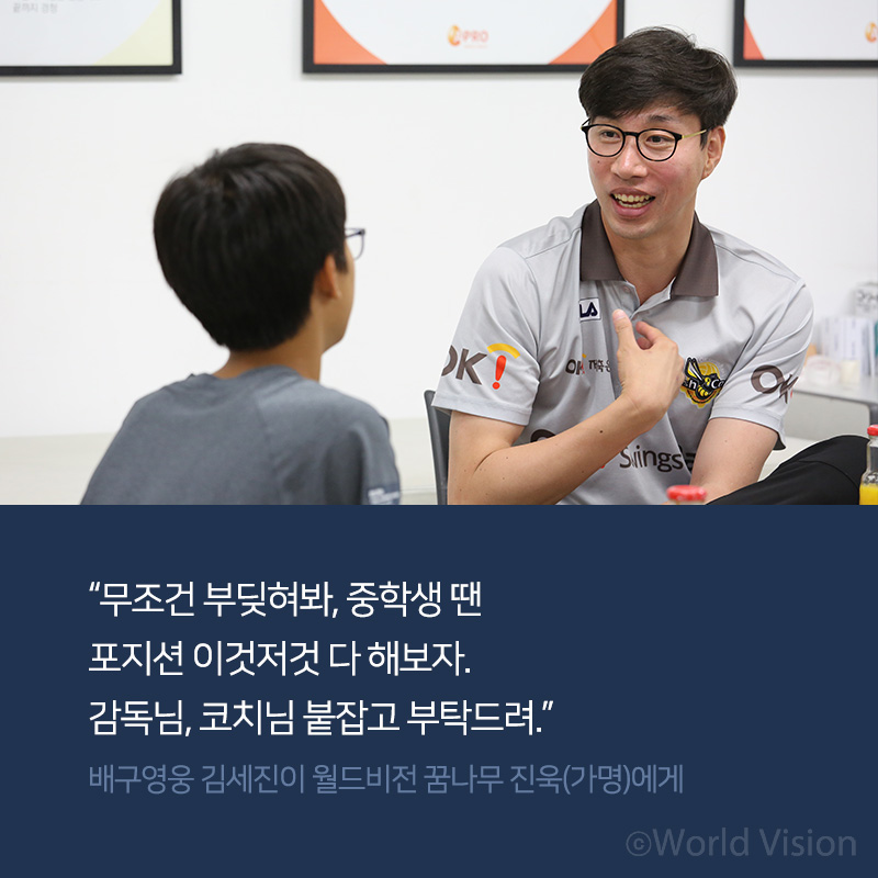 무조건 부딪혀봐, 중학생 땐 포지션 이것저것 다 해보자. 감독님, 코치님 붙잡고 부탁드려. 배구영웅 김세진이 월드비전 꿈나무 진욱(가명)에게