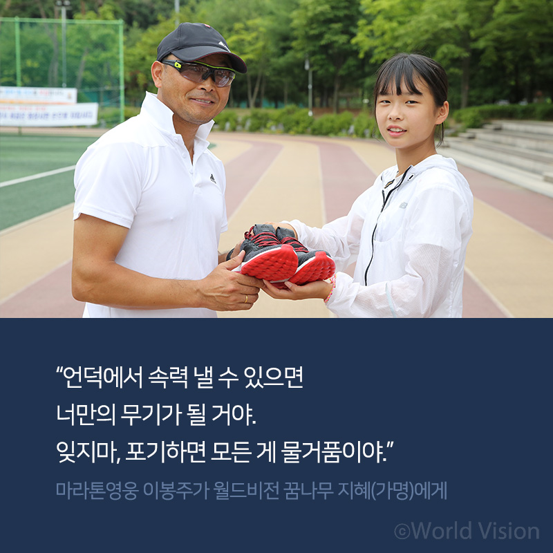 언덕에서 속력 낼 수 있으면 너만의 무기가 될 거야. 잊지마, 포기하면 모든 게 물거품이야. 마라톤영웅 이봉주가 월드비전 꿈나무 지혜(가명)에게