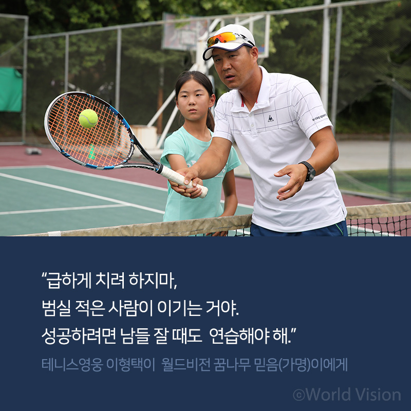 급하게 치려 하지마, 범실 적은 사람이 이기는 거야. 성공하려면 남들 잘 때도 연습해야 해.테니스영웅 이형택이 월드비전 꿈나무 믿음(가명)이에게